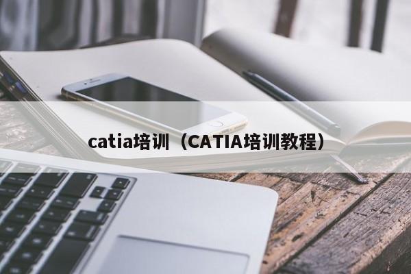 catia培训（CATIA培训教程）-第1张图片